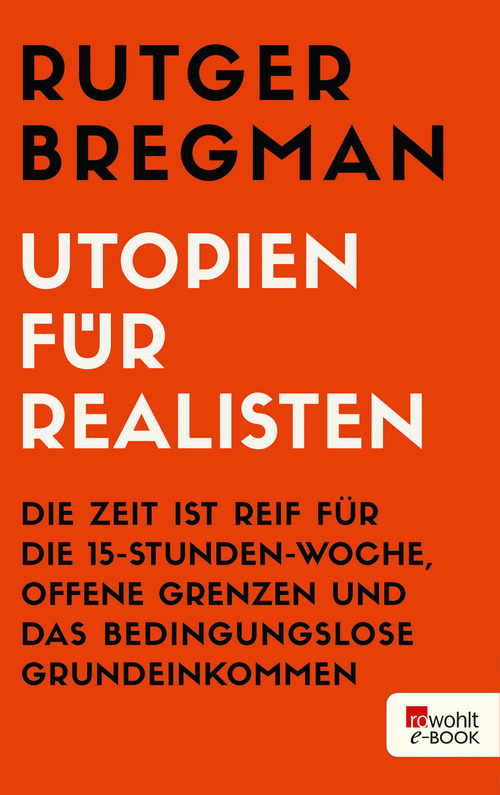 Utopien für Realisten: Die Zeit ist reif für die 15-Stunden-Woche, offene Grenzen und das bedingungslose Grundeinkommen